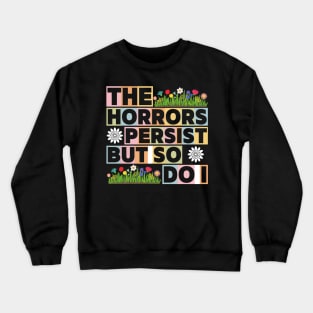 The Horrors Persist But So Do I Funny Quote Flower Women Men Crewneck Sweatshirt